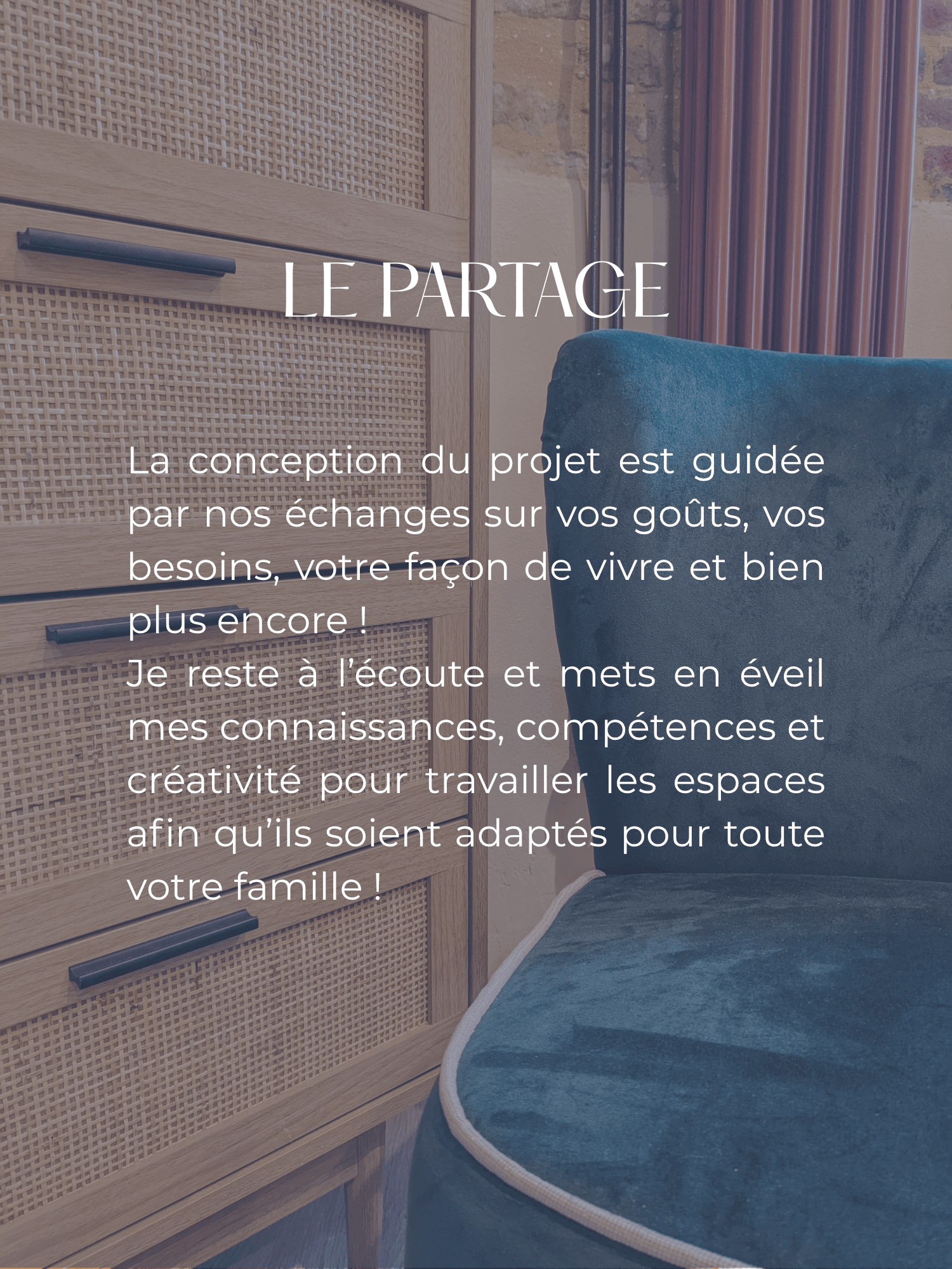Valeur partage, échanges importants, rester à l’écoute et mettr en éveil mes connaissances, compétences et créativité pour travailler les espaces Valeur partage, échanges importants, rester à l’écoute et mettr en éveil mes connaissances, compétences et créativité pour travailler les espaces afin qu’ils soient adaptés pour toute votre famille